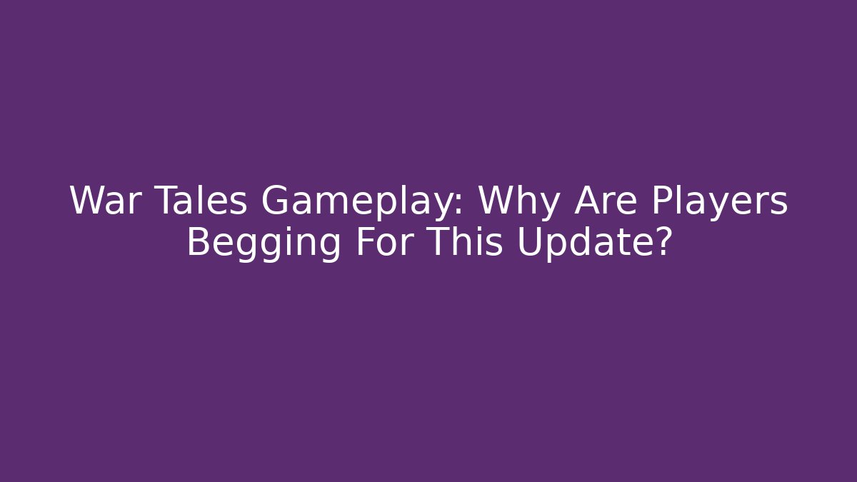War Tales Gameplay: Why Are Players Begging For This Update? - The Family Holidays