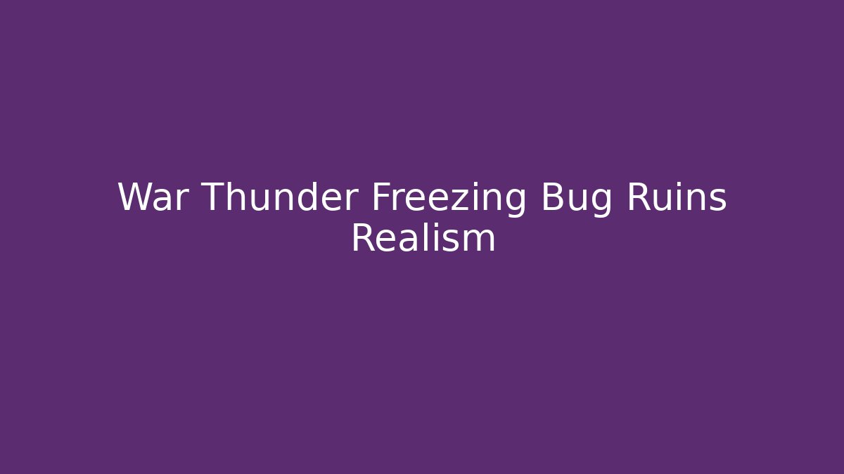 War Thunder Freezing Bug Ruins Realism