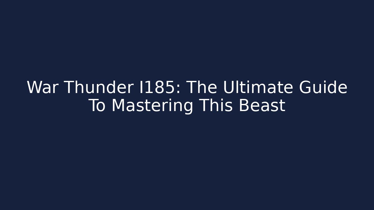 War Thunder I185: The Ultimate Guide To Mastering This Beast