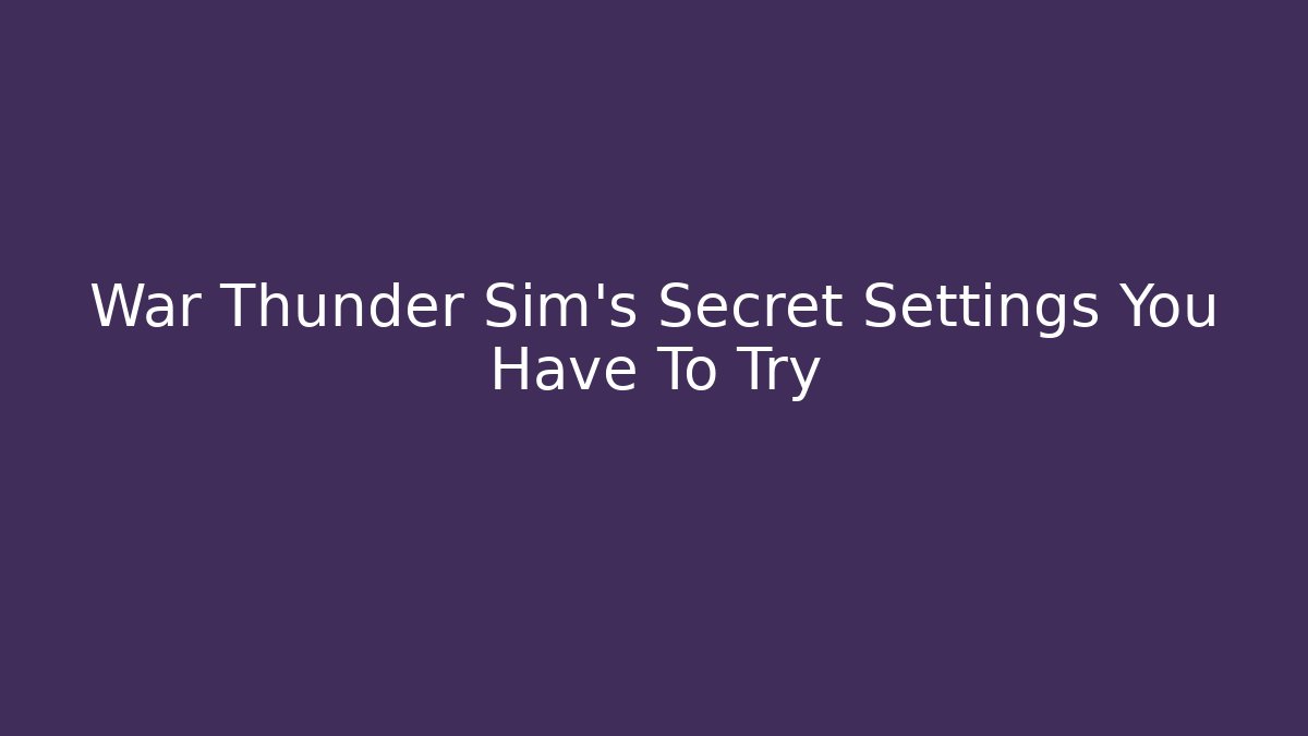 War Thunder Sim’s Secret Settings You Have To Try