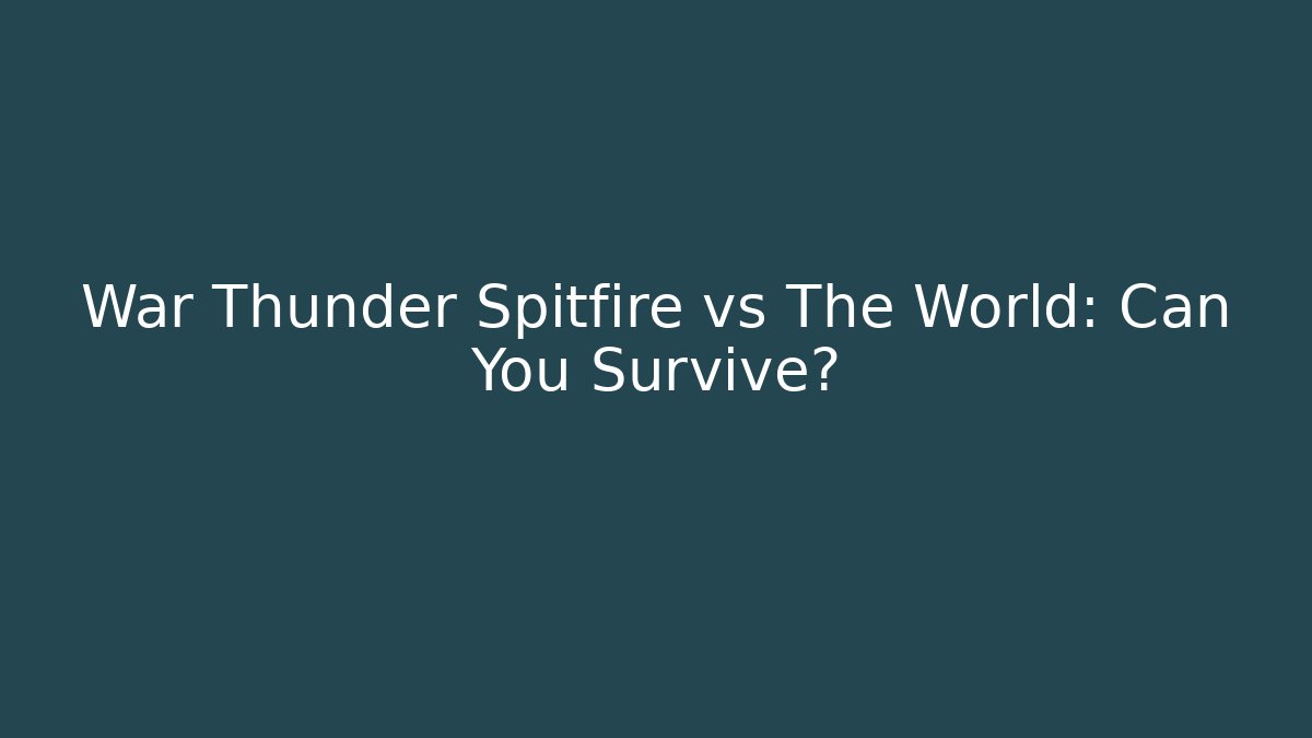 War Thunder Spitfire vs The World: Can You Survive?