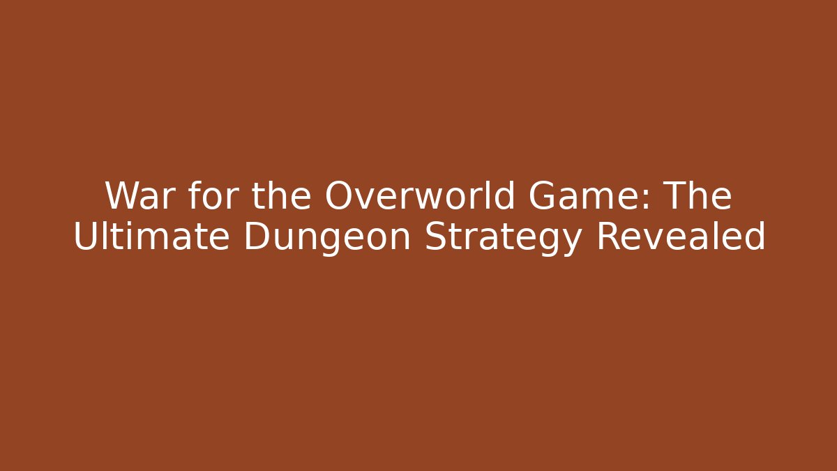 War for the Overworld Game: The Ultimate Dungeon Strategy Revealed