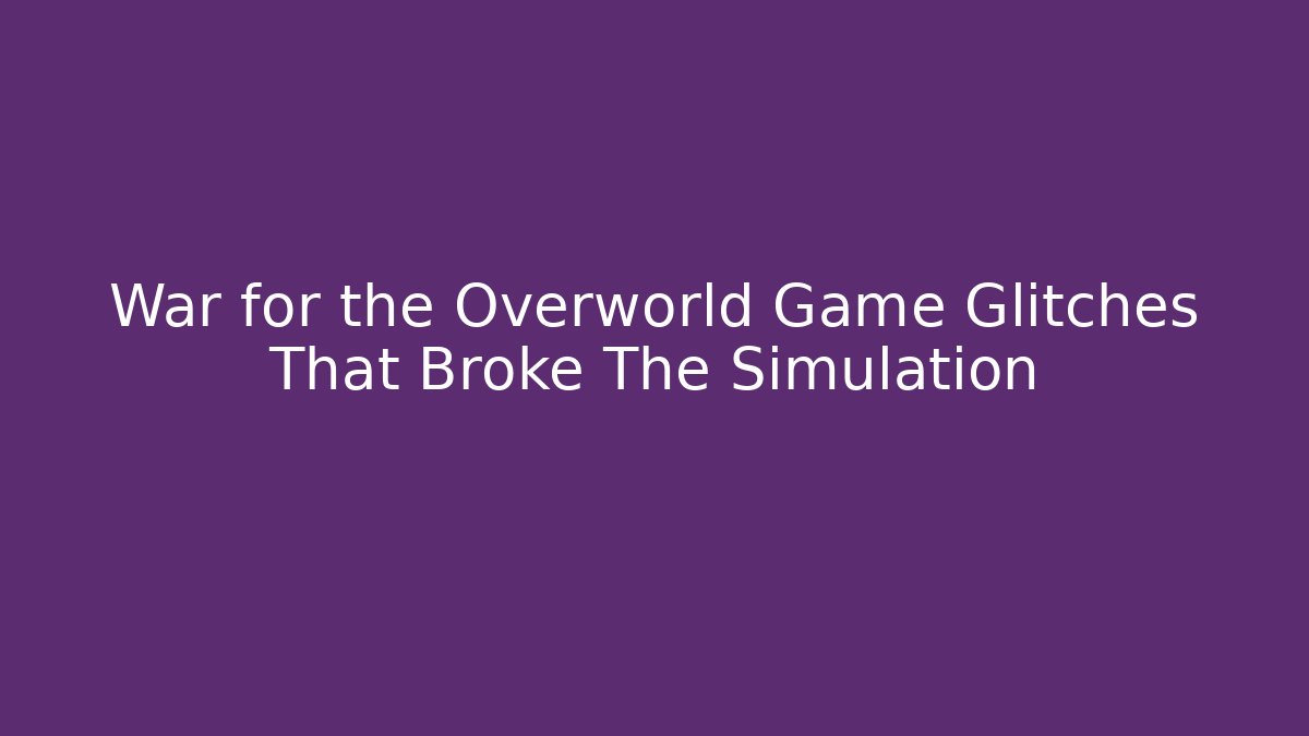 War for the Overworld Game Glitches That Broke The Simulation - The Family Holidays