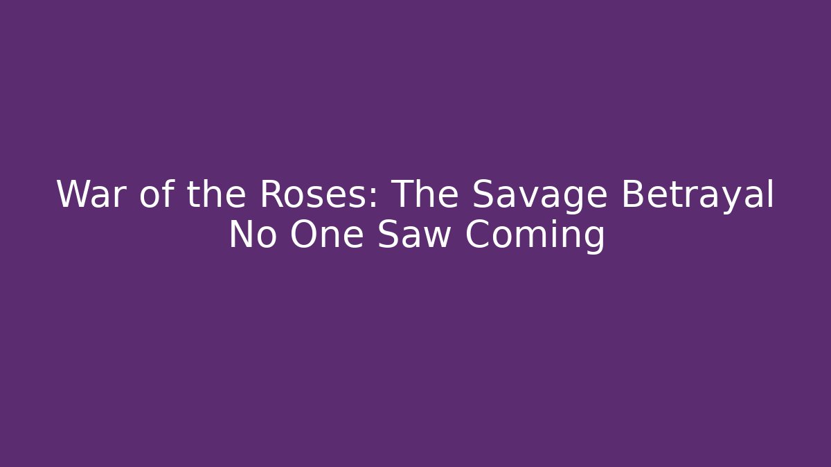 War of the Roses: The Savage Betrayal No One Saw Coming