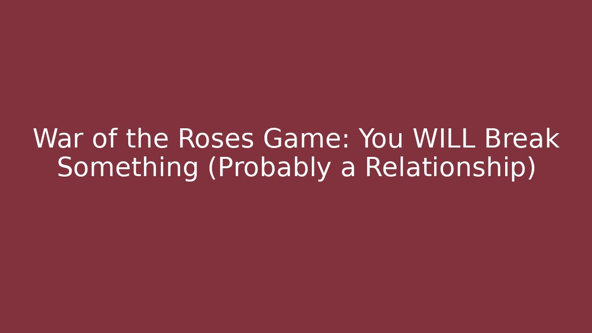 War of the Roses Game: You WILL Break Something (Probably a Relationship)