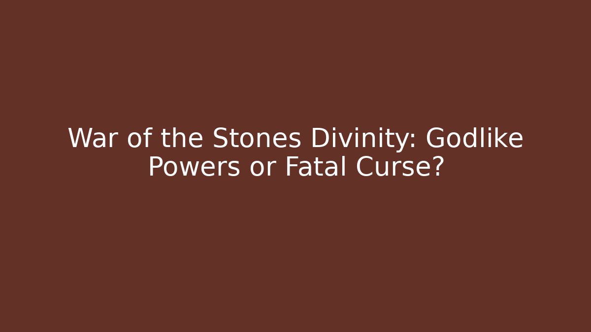 War of the Stones Divinity: Godlike Powers or Fatal Curse?