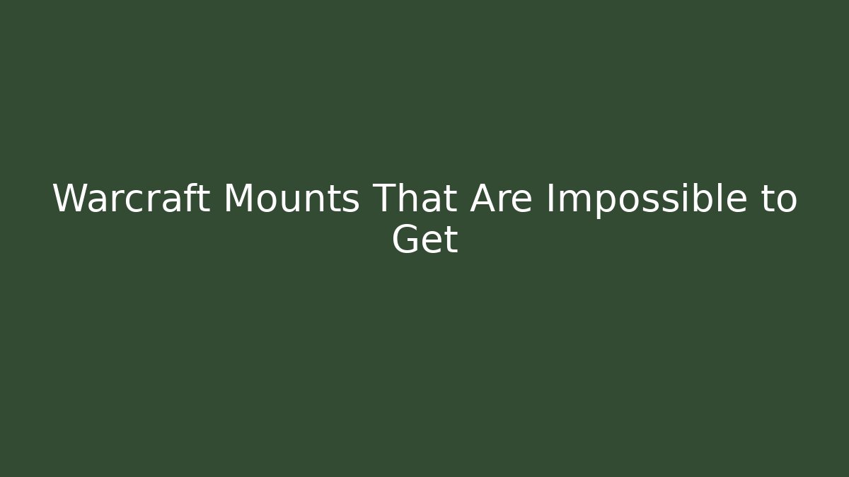 Warcraft Mounts That Are Impossible to Get
