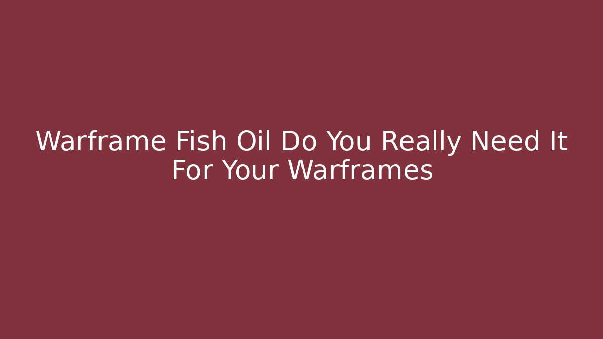 Warframe Fish Oil Do You Really Need It For Your Warframes