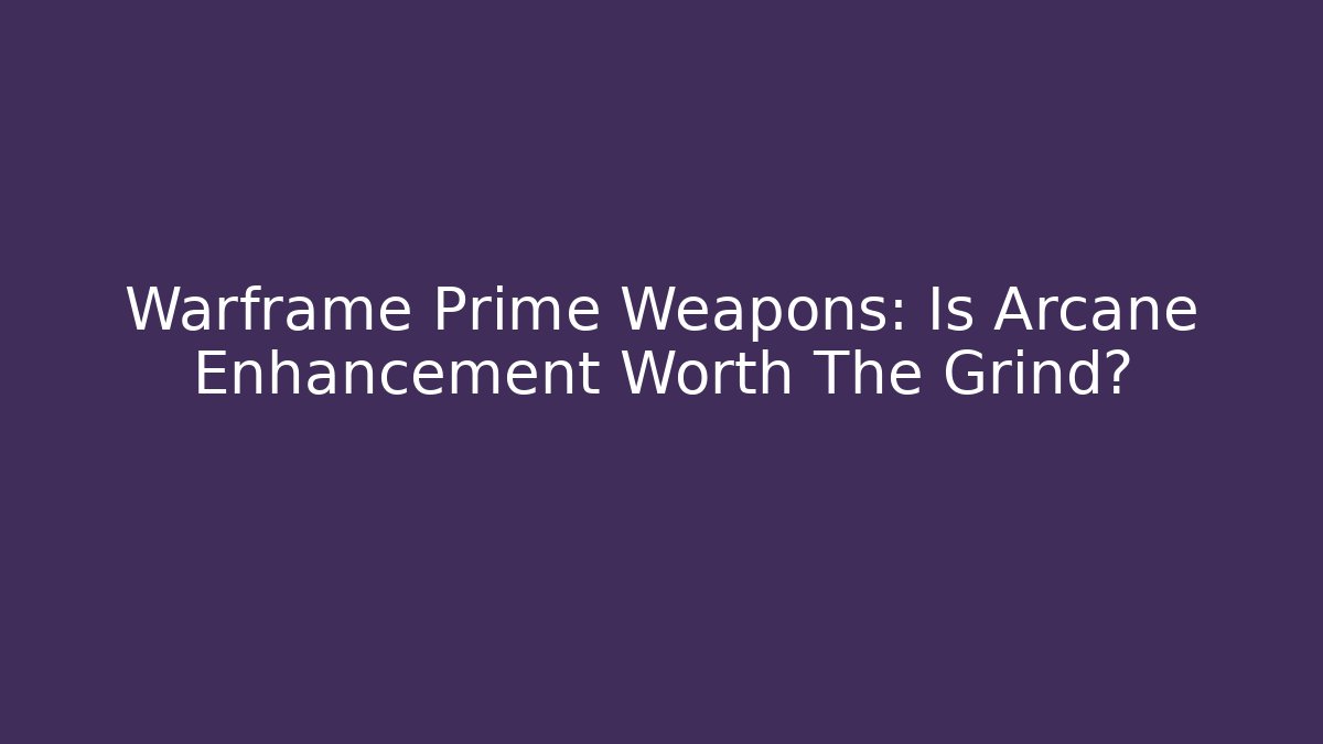 Warframe Prime Weapons: Is Arcane Enhancement Worth The Grind?