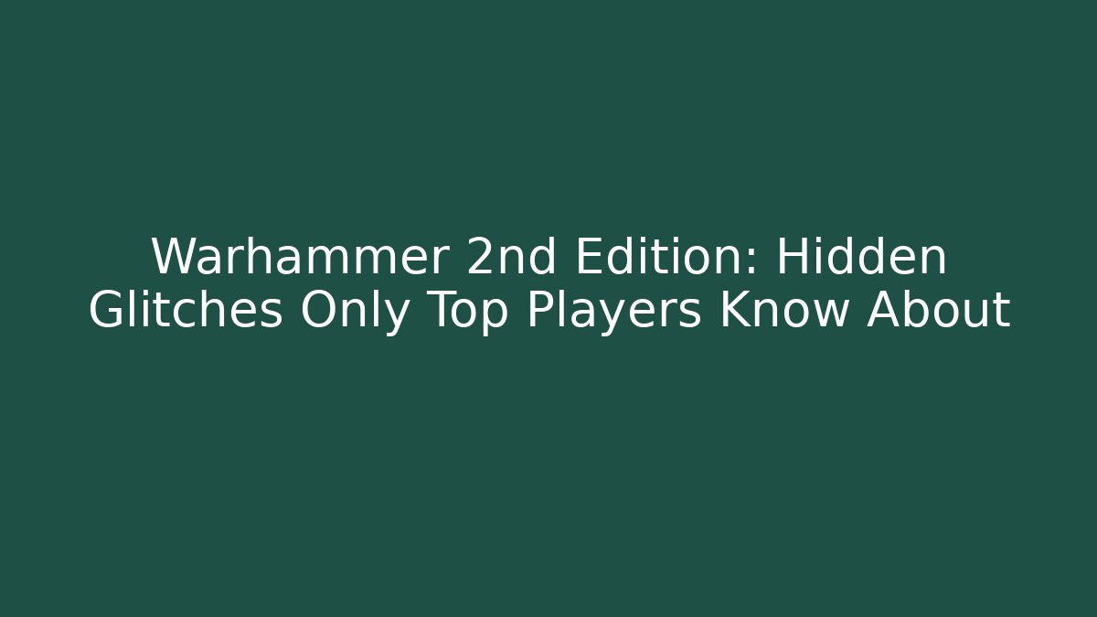 Warhammer 2nd Edition: Hidden Glitches Only Top Players Know About