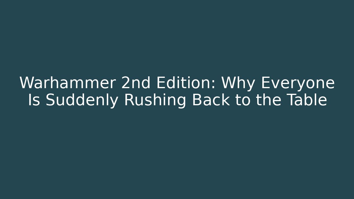 Warhammer 2nd Edition: Why Everyone Is Suddenly Rushing Back to the Table - The Family Holidays