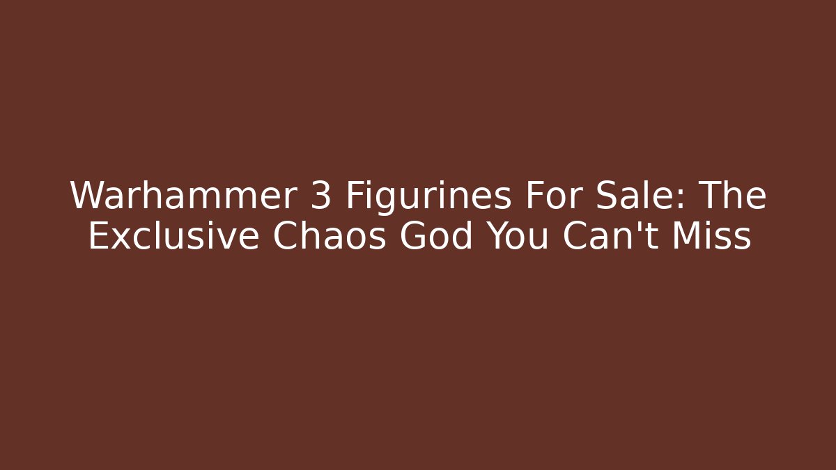 Warhammer 3 Figurines For Sale: The Exclusive Chaos God You Can't Miss