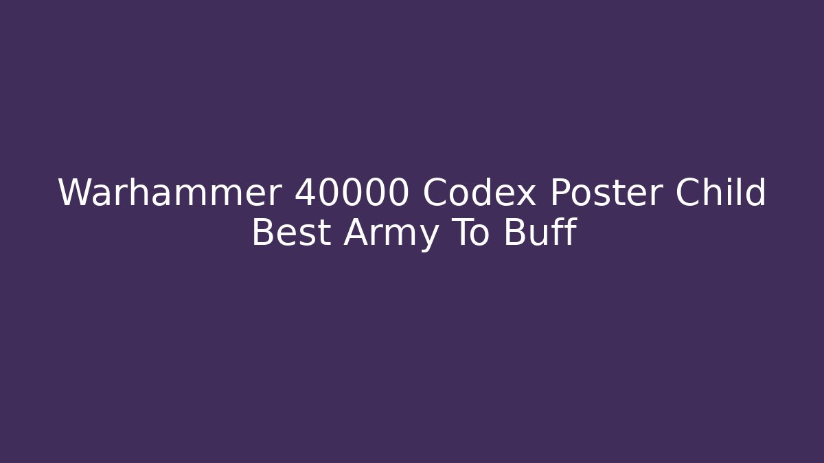 Warhammer 40000 Codex Poster Child Best Army To Buff