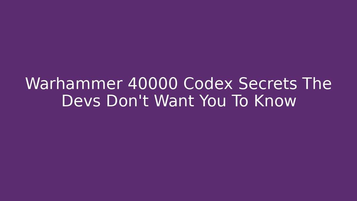 Warhammer 40000 Codex Secrets The Devs Don't Want You To Know