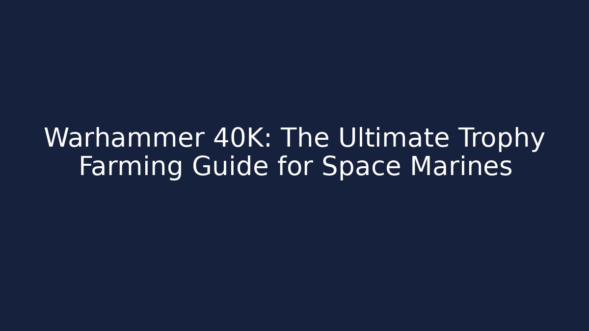 Warhammer 40K: The Ultimate Trophy Farming Guide for Space Marines