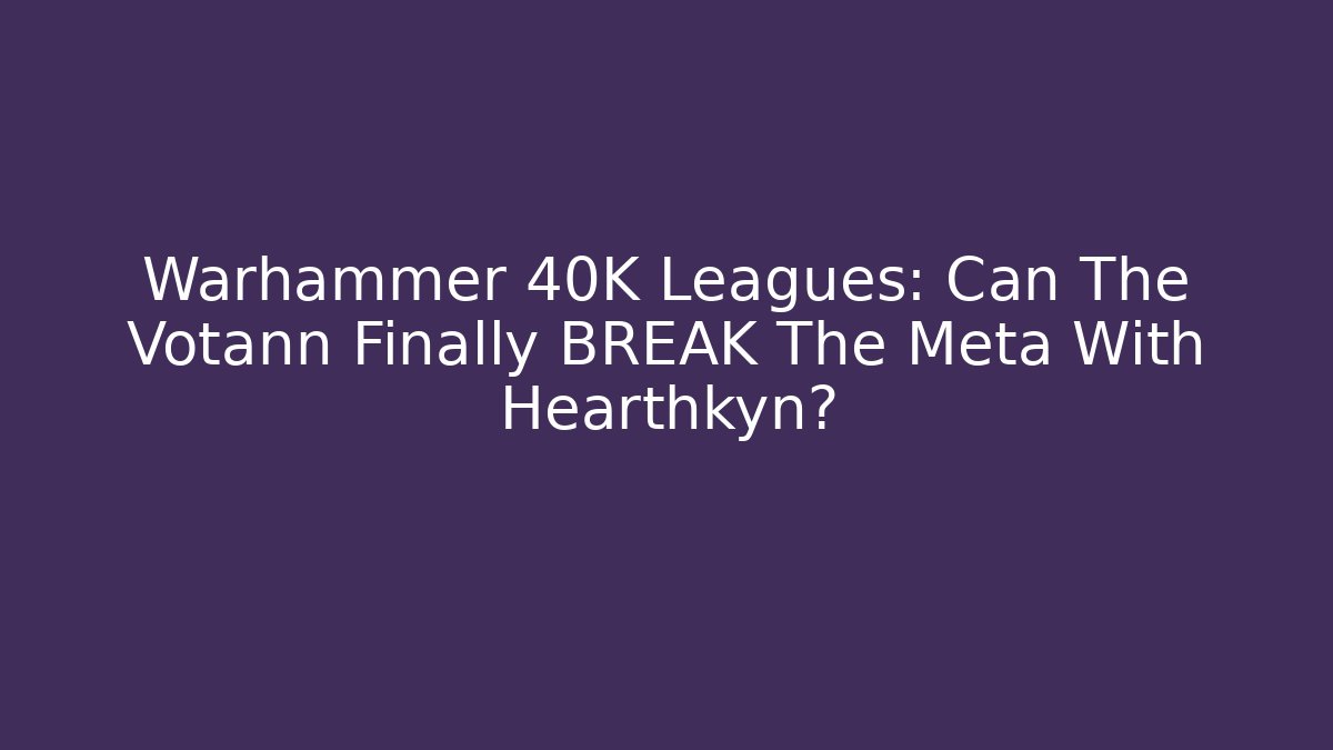Warhammer 40K Leagues: Can The Votann Finally BREAK The Meta With Hearthkyn?