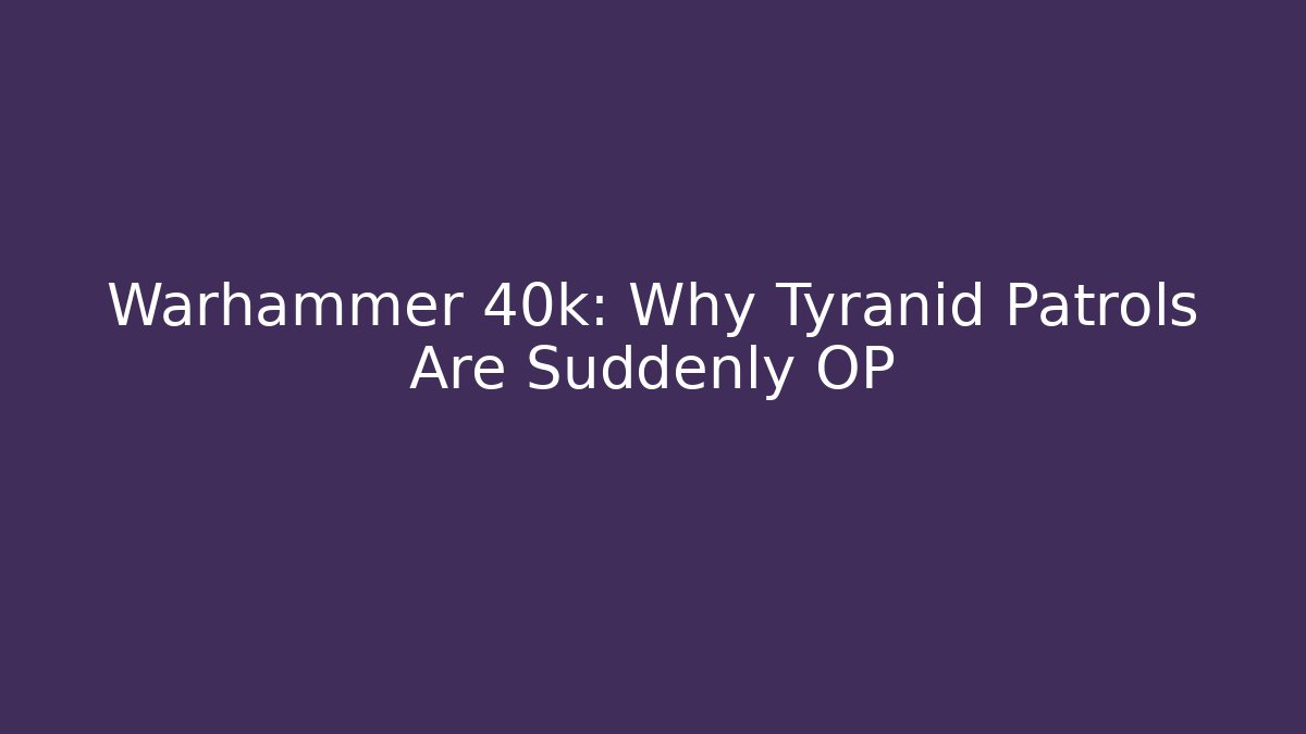 Warhammer 40k: Why Tyranid Patrols Are Suddenly OP