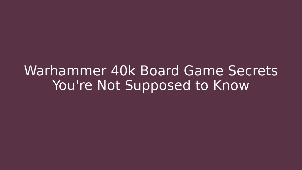 Warhammer 40k Board Game Secrets You're Not Supposed to Know