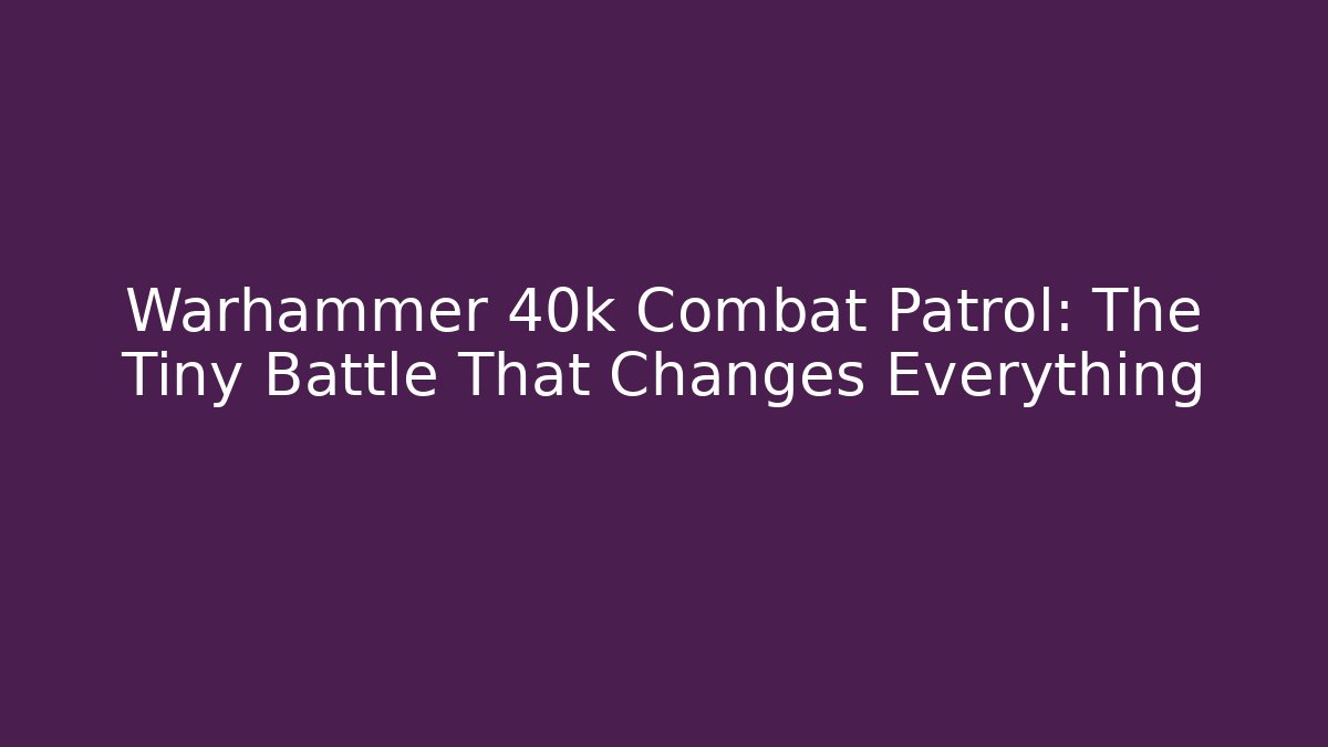 Warhammer 40k Combat Patrol: The Tiny Battle That Changes Everything