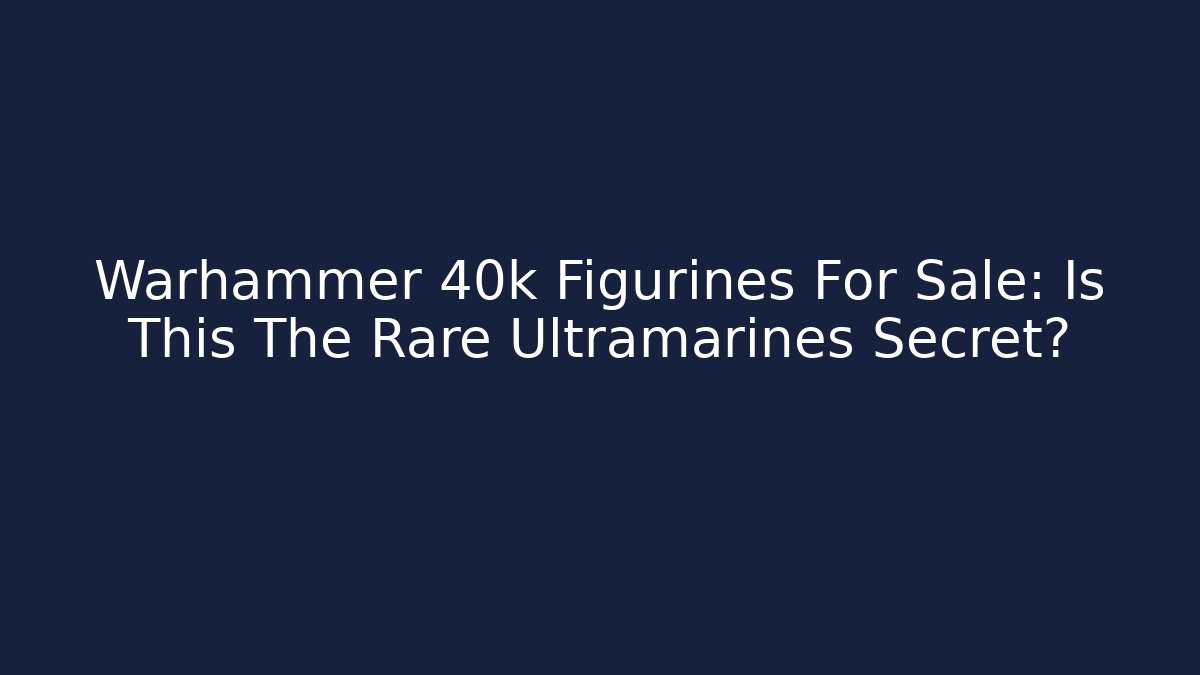 Warhammer 40k Figurines For Sale: Is This The Rare Ultramarines Secret?