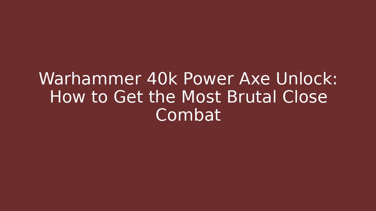 Warhammer 40k Power Axe Unlock: How to Get the Most Brutal Close Combat