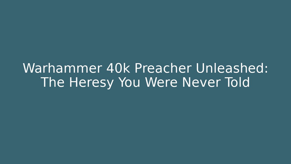 Warhammer 40k Preacher Unleashed: The Heresy You Were Never Told