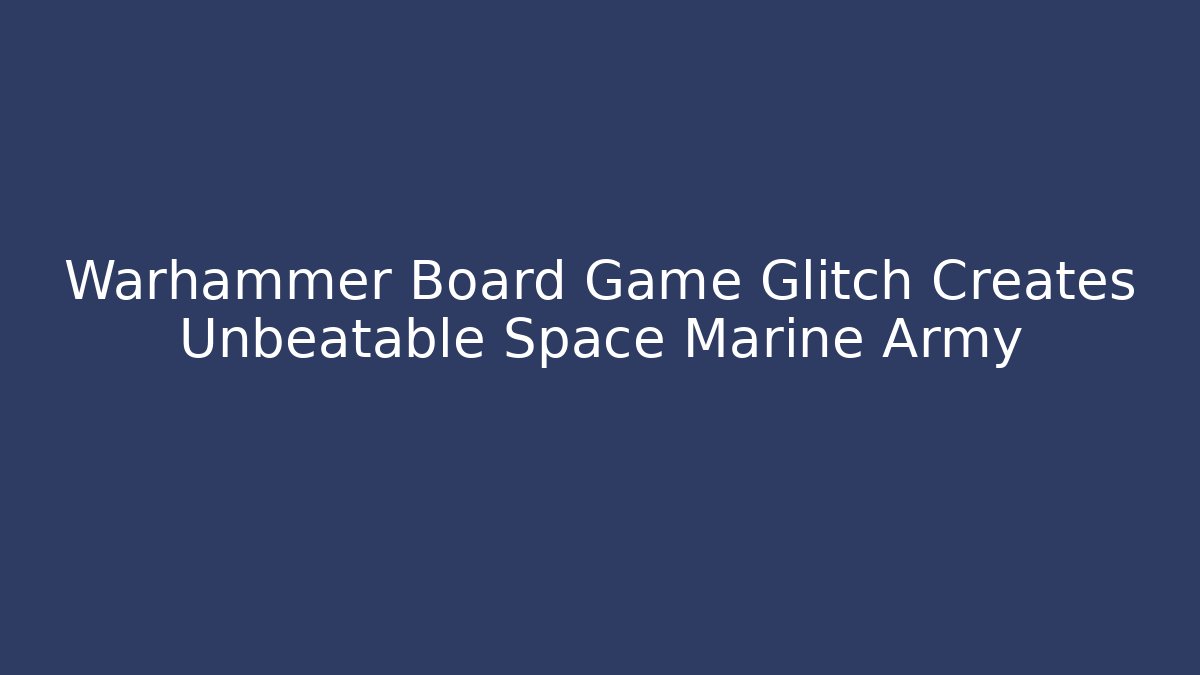 Warhammer Board Game Glitch Creates Unbeatable Space Marine Army