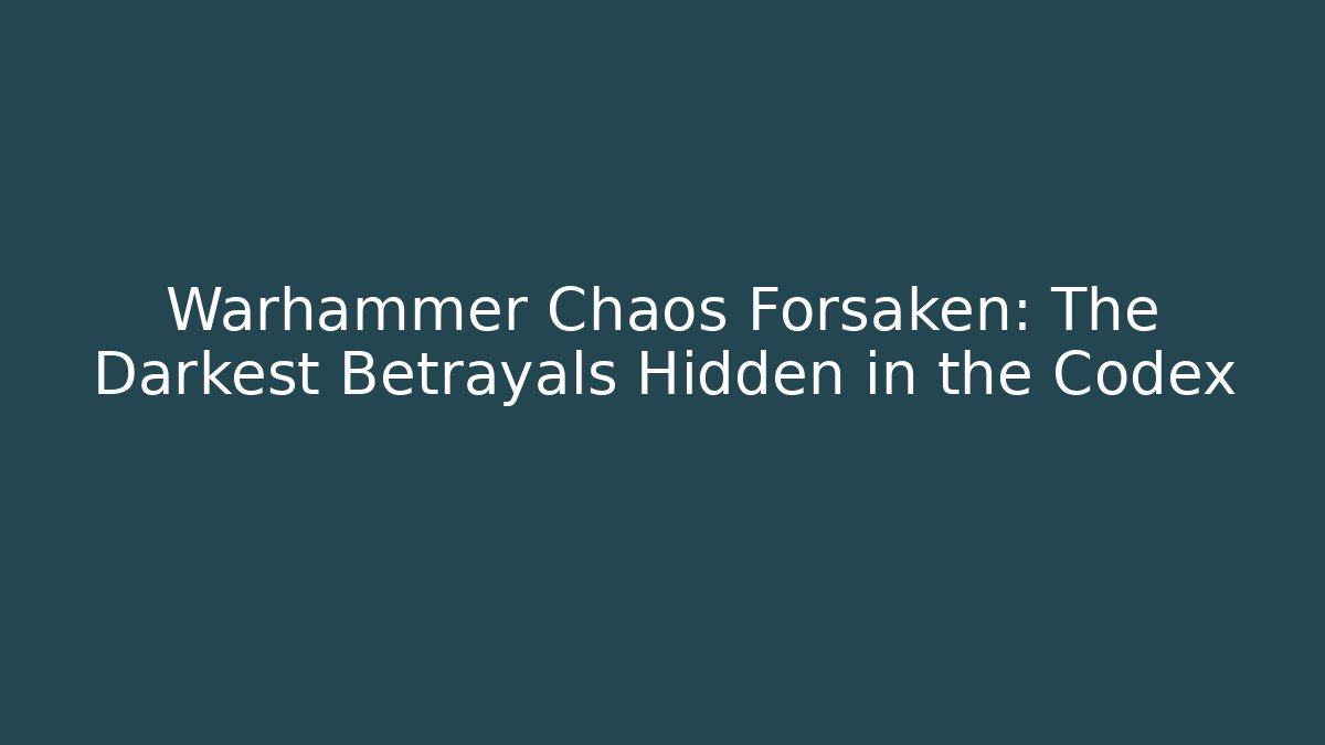 Warhammer Chaos Forsaken: The Darkest Betrayals Hidden in the Codex