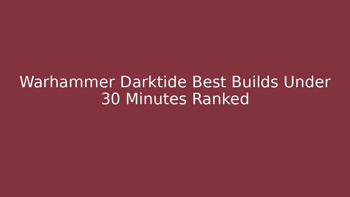 Warhammer Darktide Best Builds Under 30 Minutes Ranked