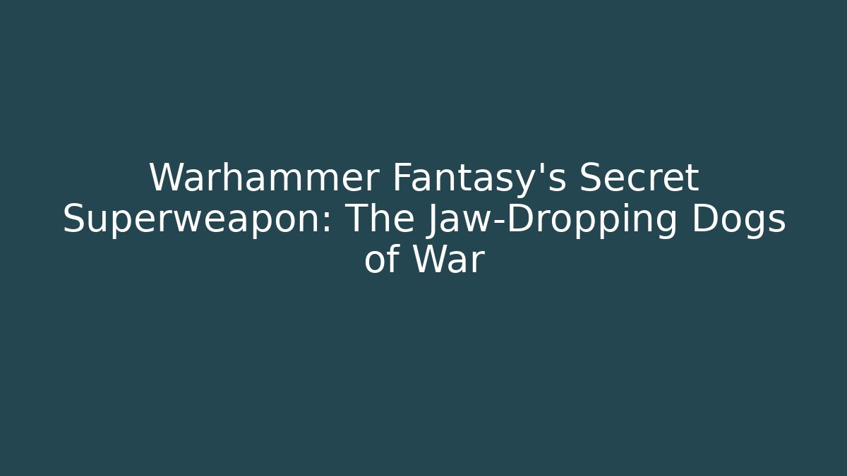 Warhammer Fantasy’s Secret Superweapon: The Jaw-Dropping Dogs of War