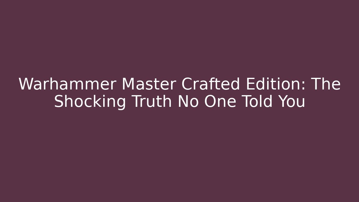 Warhammer Master Crafted Edition: The Shocking Truth No One Told You