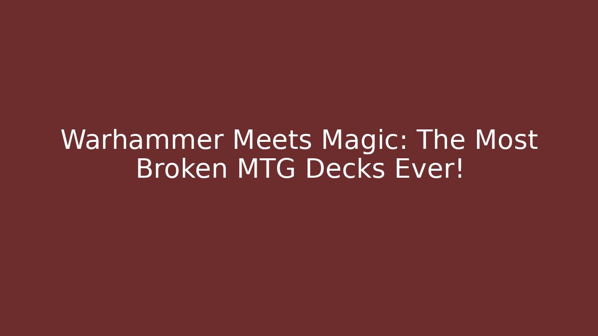 Warhammer Meets Magic: The Most Broken MTG Decks Ever!