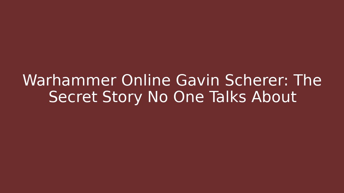 Warhammer Online Gavin Scherer: The Secret Story No One Talks About