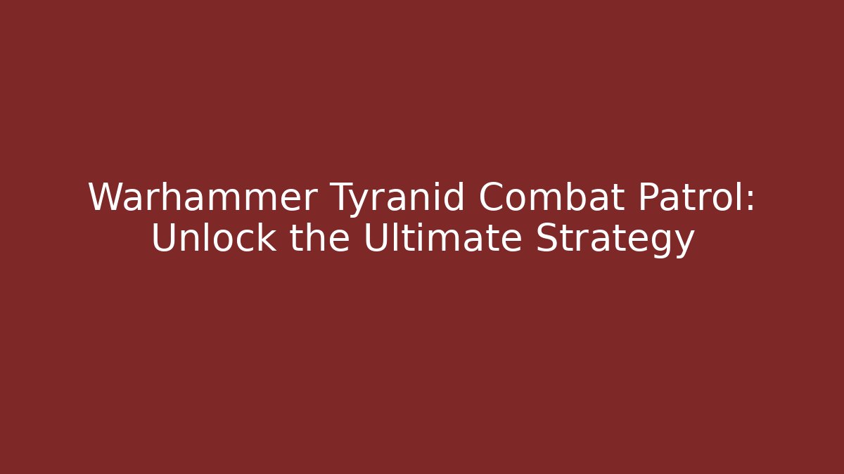 Warhammer Tyranid Combat Patrol: Unlock the Ultimate Strategy - The Family Holidays