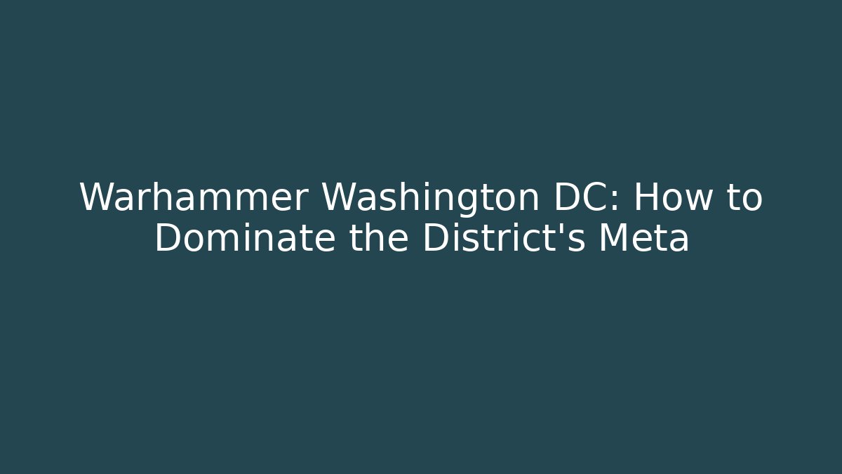 Warhammer Washington DC: How to Dominate the District's Meta