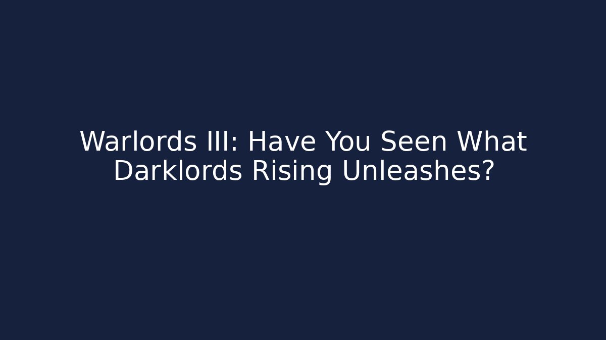 Warlords III: Have You Seen What Darklords Rising Unleashes?