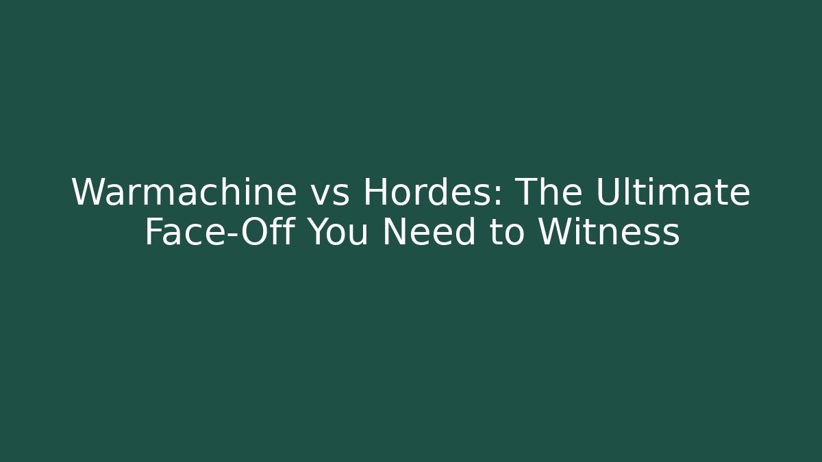 Warmachine vs Hordes: The Ultimate Face-Off You Need to Witness
