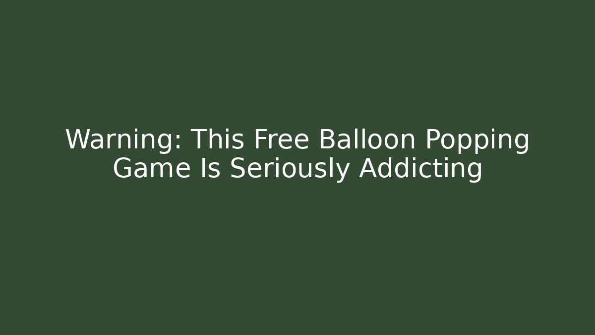 Warning: This Free Balloon Popping Game Is Seriously Addicting