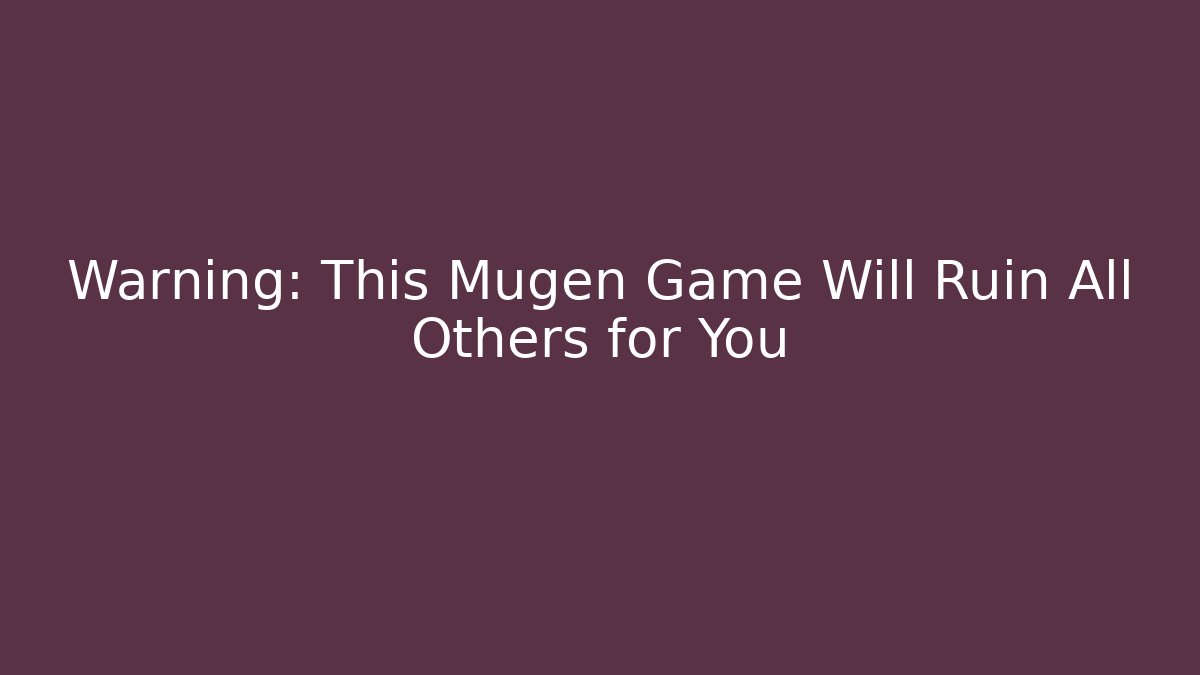 Warning: This Mugen Game Will Ruin All Others for You