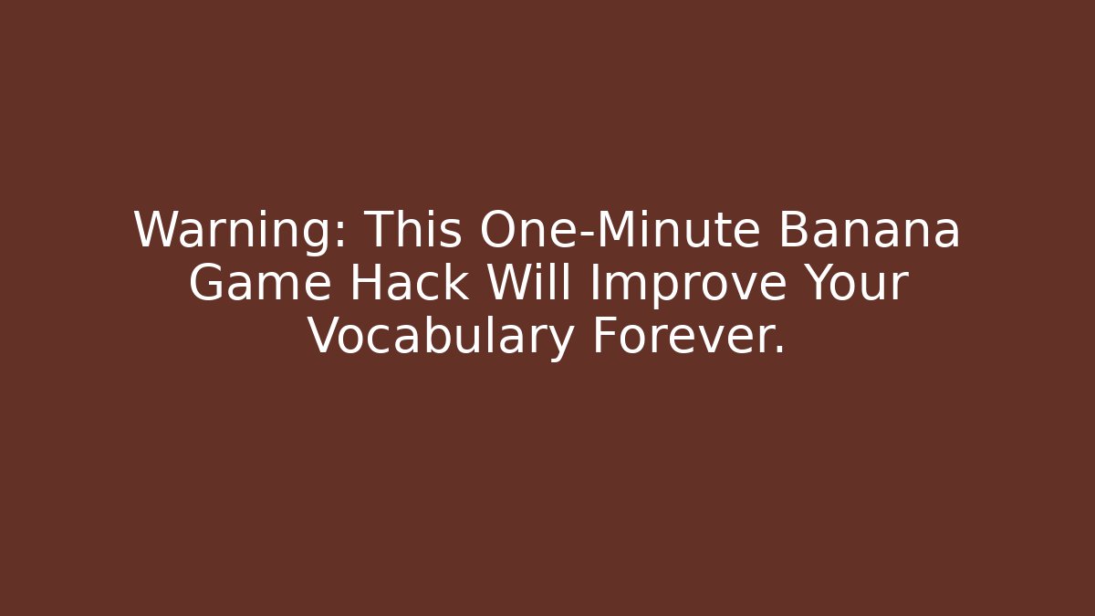 Warning: This One-Minute Banana Game Hack Will Improve Your Vocabulary Forever. - The Family Holidays