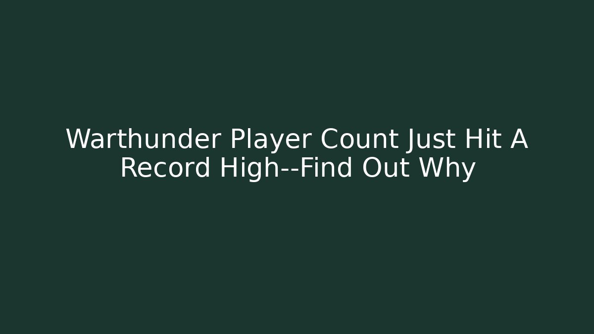 Warthunder Player Count Just Hit A Record High—Find Out Why
