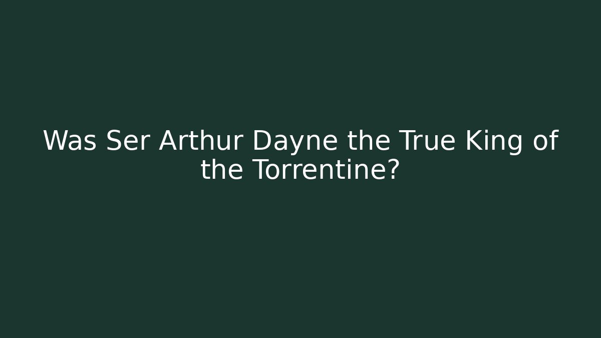 Was Ser Arthur Dayne the True King of the Torrentine?