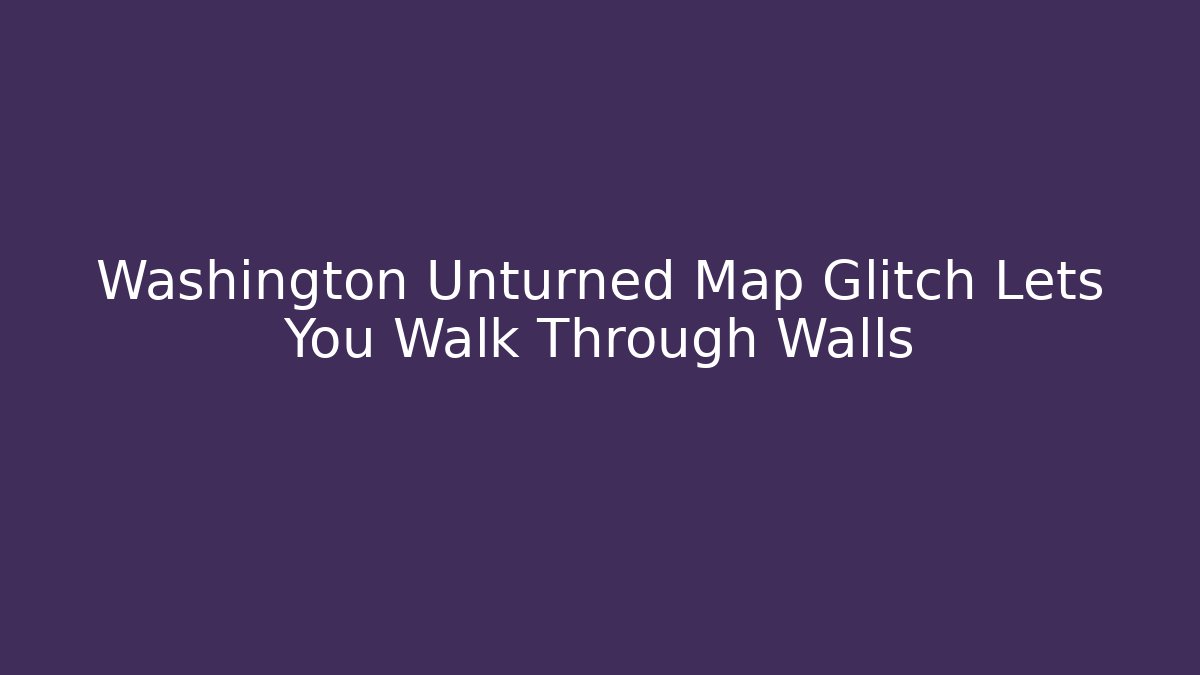 Washington Unturned Map Glitch Lets You Walk Through Walls - The Family Holidays