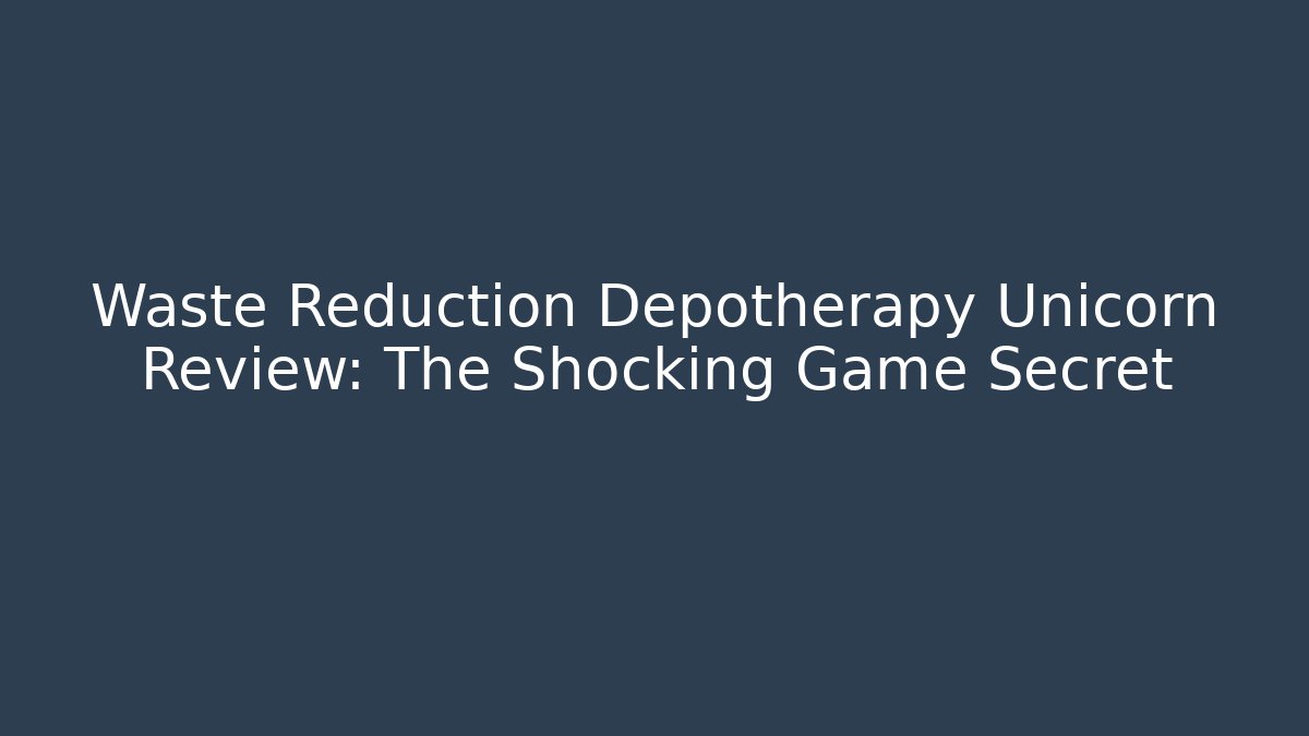 Waste Reduction Depotherapy Unicorn Review: The Shocking Game Secret
