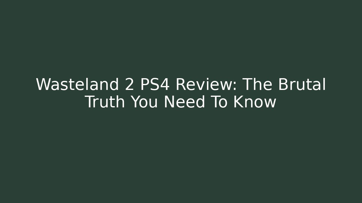 Wasteland 2 PS4 Review: The Brutal Truth You Need To Know