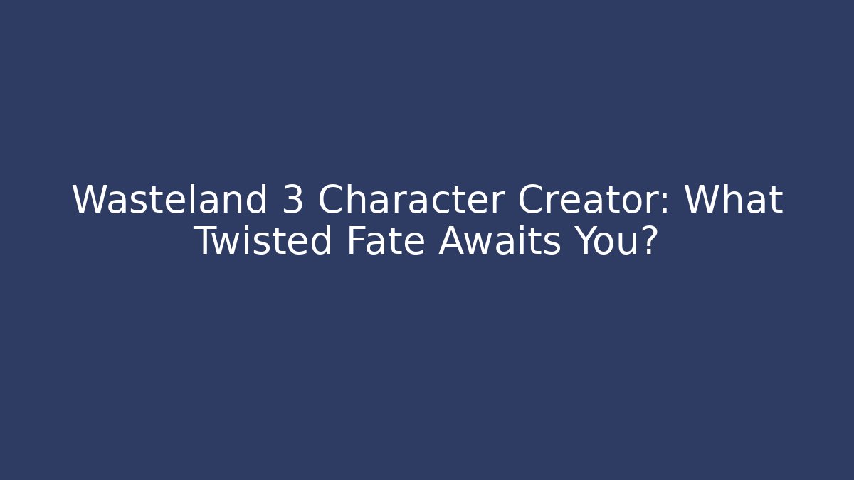 Wasteland 3 Character Creator: What Twisted Fate Awaits You? - The Family Holidays