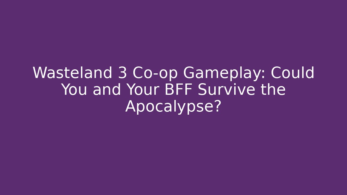 Wasteland 3 Co-op Gameplay: Could You and Your BFF Survive the Apocalypse?