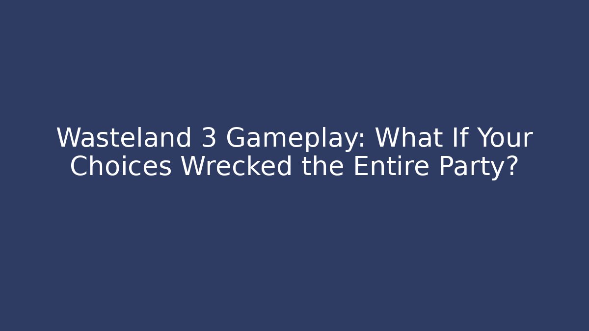 Wasteland 3 Gameplay: What If Your Choices Wrecked the Entire Party?