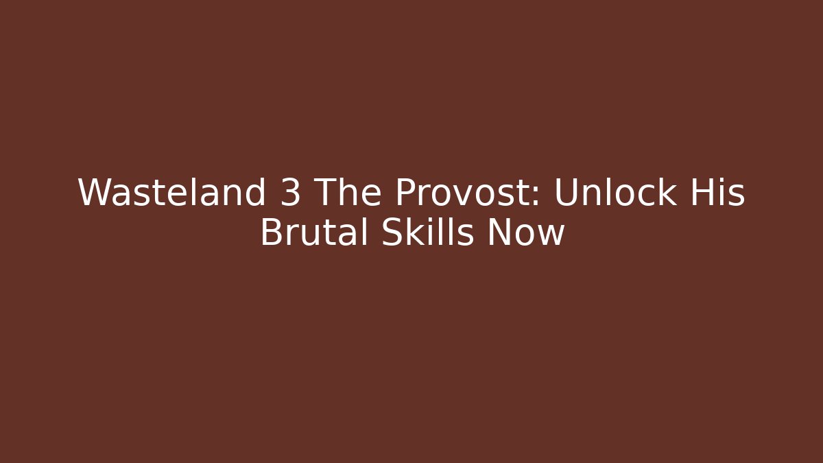 Wasteland 3 The Provost: Unlock His Brutal Skills Now