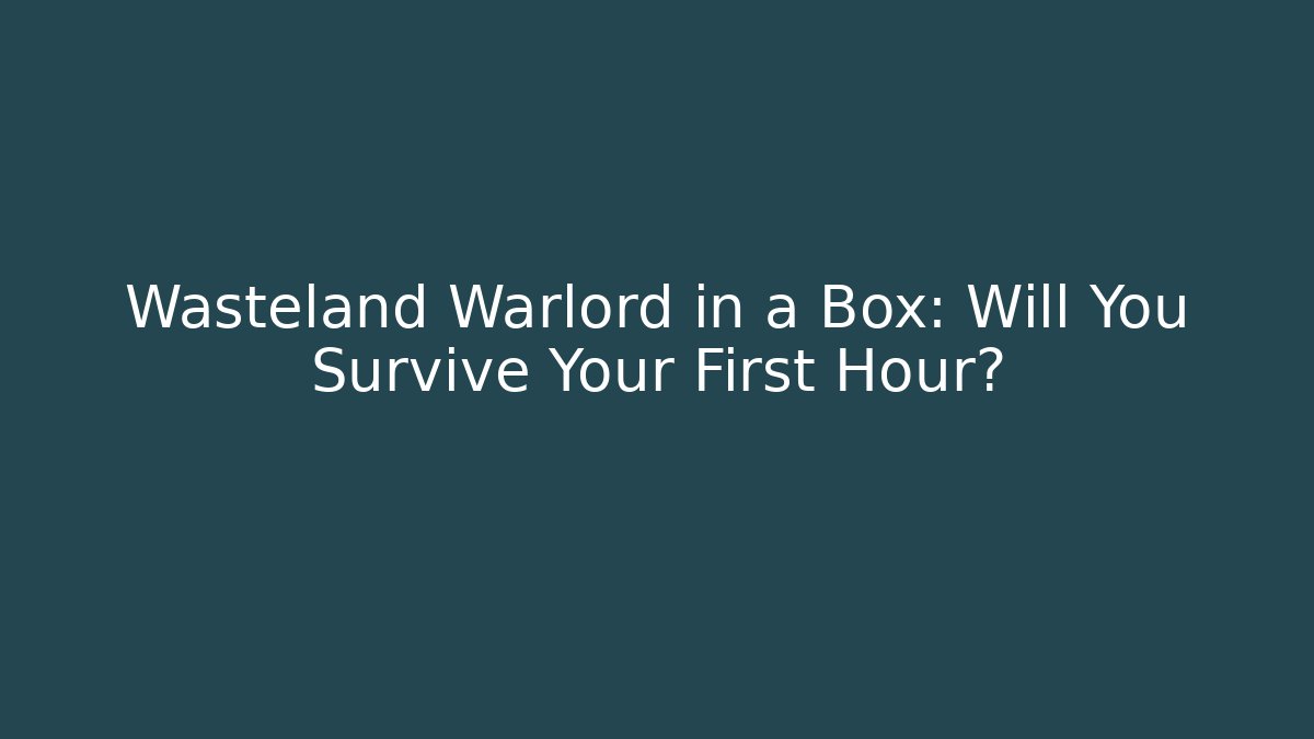 Wasteland Warlord in a Box: Will You Survive Your First Hour?